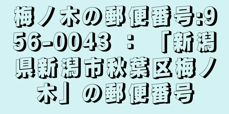 梅ノ木の郵便番号:956-0043 ： 「新潟県新潟市秋葉区梅ノ木」の郵便番号
