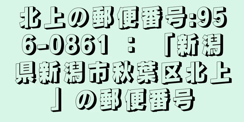 北上の郵便番号:956-0861 ： 「新潟県新潟市秋葉区北上」の郵便番号