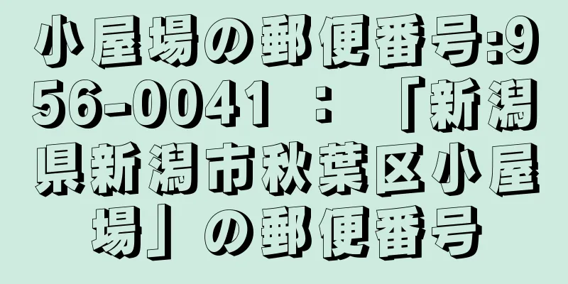 小屋場の郵便番号:956-0041 ： 「新潟県新潟市秋葉区小屋場」の郵便番号