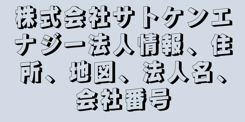 株式会社サトケンエナジー法人情報、住所、地図、法人名、会社番号