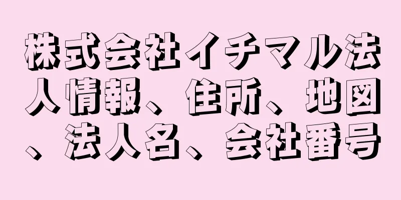 株式会社イチマル法人情報、住所、地図、法人名、会社番号