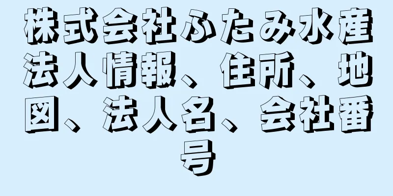 株式会社ふたみ水産法人情報、住所、地図、法人名、会社番号