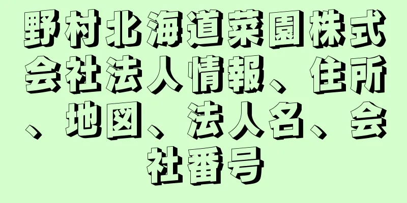 野村北海道菜園株式会社法人情報、住所、地図、法人名、会社番号
