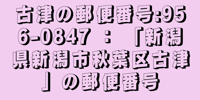 古津の郵便番号:956-0847 ： 「新潟県新潟市秋葉区古津」の郵便番号