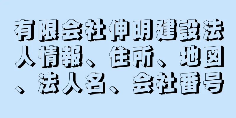 有限会社伸明建設法人情報、住所、地図、法人名、会社番号