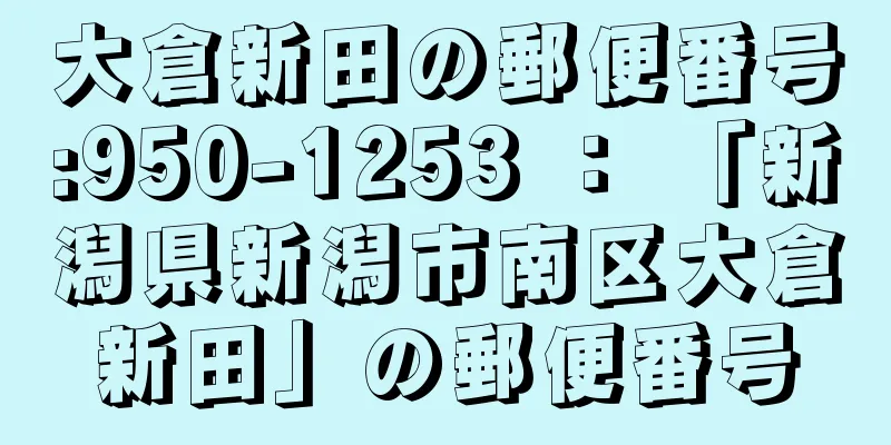 大倉新田の郵便番号:950-1253 ： 「新潟県新潟市南区大倉新田」の郵便番号