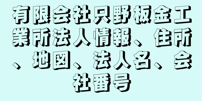 有限会社只野板金工業所法人情報、住所、地図、法人名、会社番号