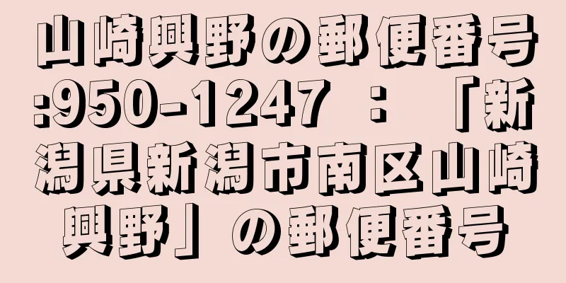 山崎興野の郵便番号:950-1247 ： 「新潟県新潟市南区山崎興野」の郵便番号