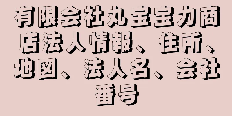 有限会社丸宝宝力商店法人情報、住所、地図、法人名、会社番号