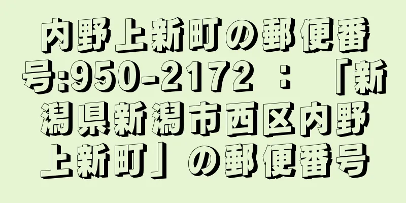 内野上新町の郵便番号:950-2172 ： 「新潟県新潟市西区内野上新町」の郵便番号