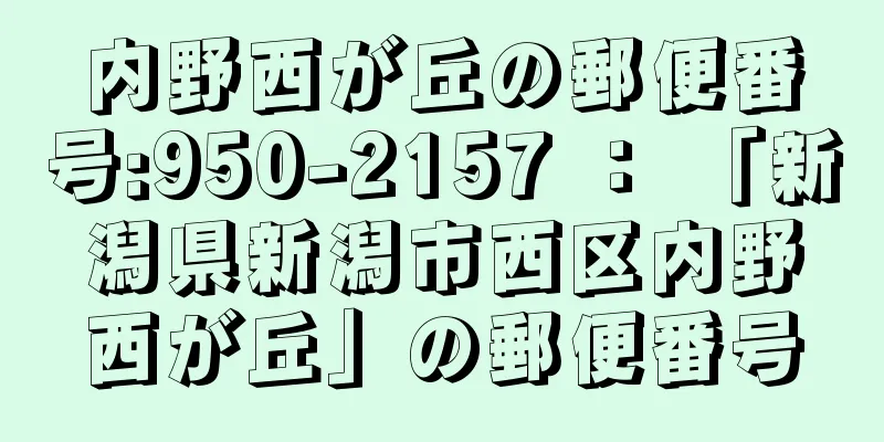 内野西が丘の郵便番号:950-2157 ： 「新潟県新潟市西区内野西が丘」の郵便番号