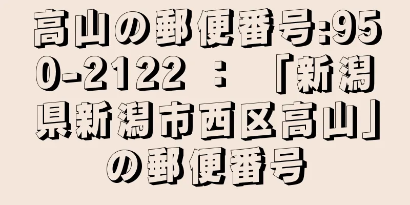 高山の郵便番号:950-2122 ： 「新潟県新潟市西区高山」の郵便番号