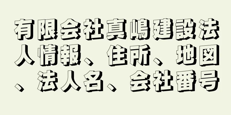 有限会社真嶋建設法人情報、住所、地図、法人名、会社番号