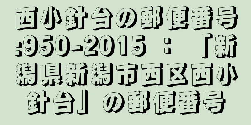 西小針台の郵便番号:950-2015 ： 「新潟県新潟市西区西小針台」の郵便番号