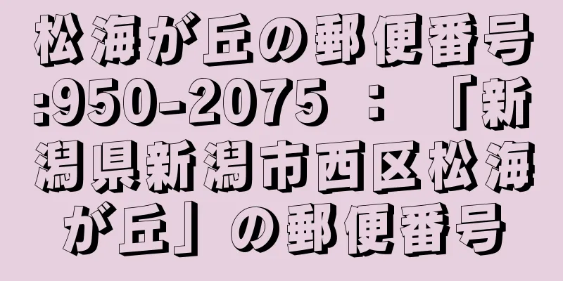 松海が丘の郵便番号:950-2075 ： 「新潟県新潟市西区松海が丘」の郵便番号