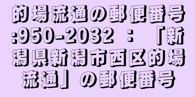 的場流通の郵便番号:950-2032 ： 「新潟県新潟市西区的場流通」の郵便番号