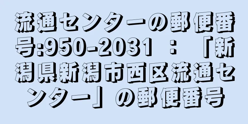 流通センターの郵便番号:950-2031 ： 「新潟県新潟市西区流通センター」の郵便番号