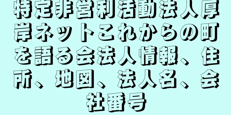 特定非営利活動法人厚岸ネットこれからの町を語る会法人情報、住所、地図、法人名、会社番号