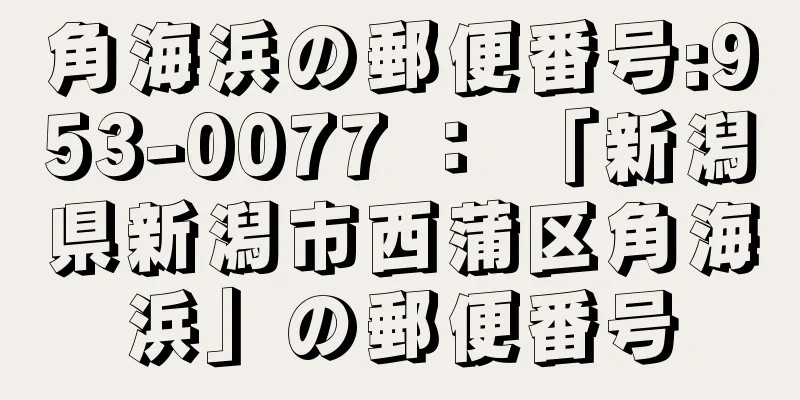 角海浜の郵便番号:953-0077 ： 「新潟県新潟市西蒲区角海浜」の郵便番号