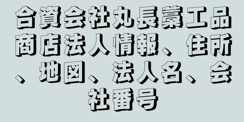 合資会社丸長藁工品商店法人情報、住所、地図、法人名、会社番号