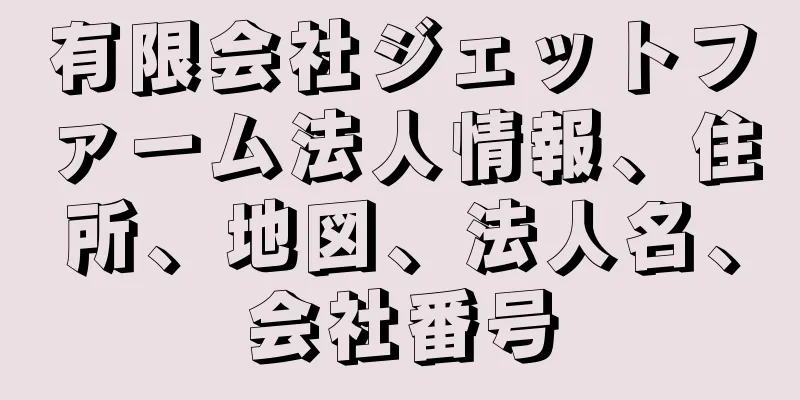 有限会社ジェットファーム法人情報、住所、地図、法人名、会社番号