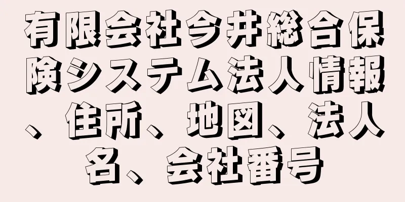 有限会社今井総合保険システム法人情報、住所、地図、法人名、会社番号