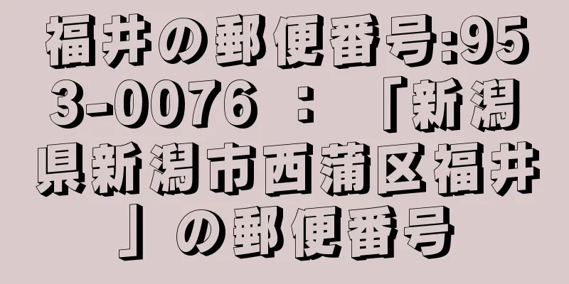 福井の郵便番号:953-0076 ： 「新潟県新潟市西蒲区福井」の郵便番号