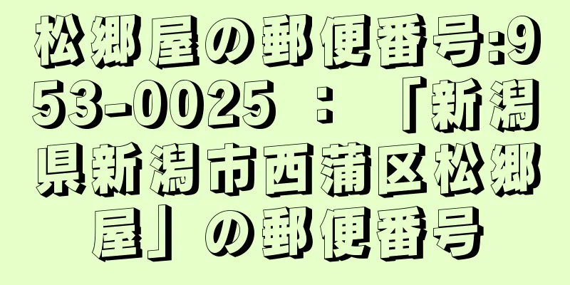 松郷屋の郵便番号:953-0025 ： 「新潟県新潟市西蒲区松郷屋」の郵便番号