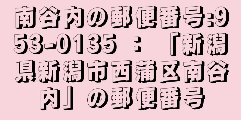 南谷内の郵便番号:953-0135 ： 「新潟県新潟市西蒲区南谷内」の郵便番号