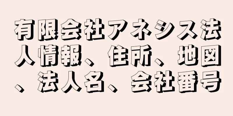 有限会社アネシス法人情報、住所、地図、法人名、会社番号