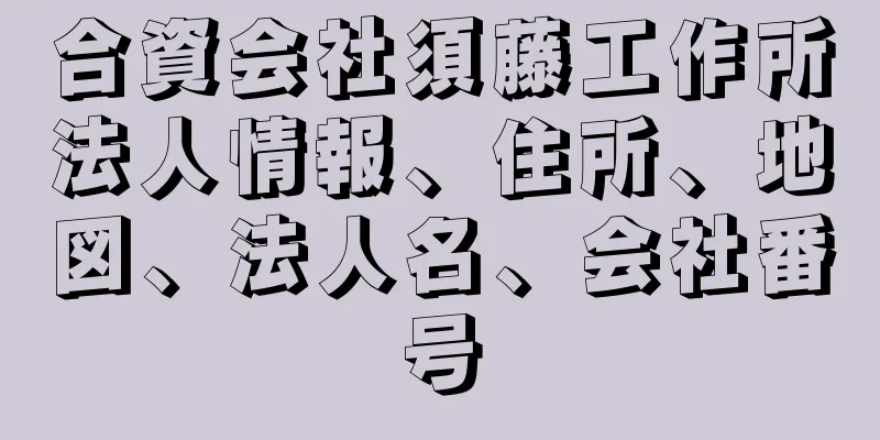 合資会社須藤工作所法人情報、住所、地図、法人名、会社番号