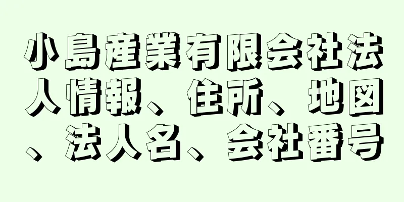 小島産業有限会社法人情報、住所、地図、法人名、会社番号