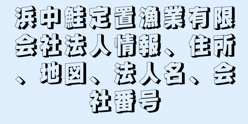浜中鮭定置漁業有限会社法人情報、住所、地図、法人名、会社番号