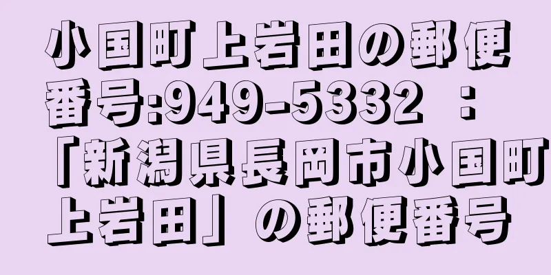 小国町上岩田の郵便番号:949-5332 ： 「新潟県長岡市小国町上岩田」の郵便番号