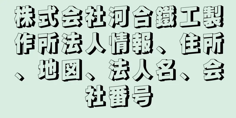 株式会社河合鐵工製作所法人情報、住所、地図、法人名、会社番号
