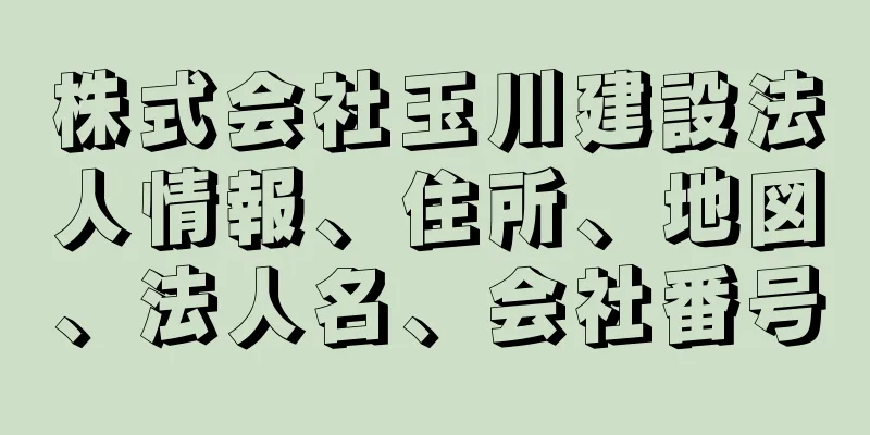 株式会社玉川建設法人情報、住所、地図、法人名、会社番号