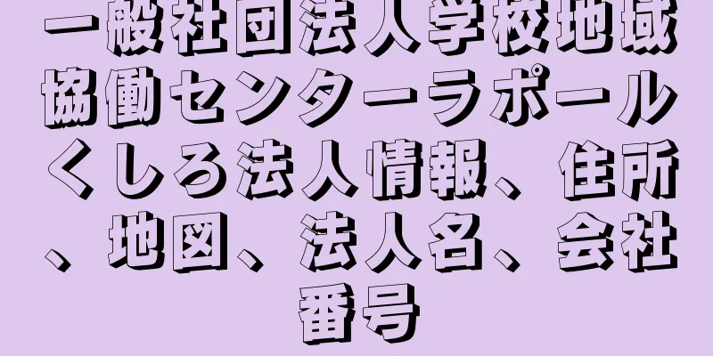 一般社団法人学校地域協働センターラポールくしろ法人情報、住所、地図、法人名、会社番号