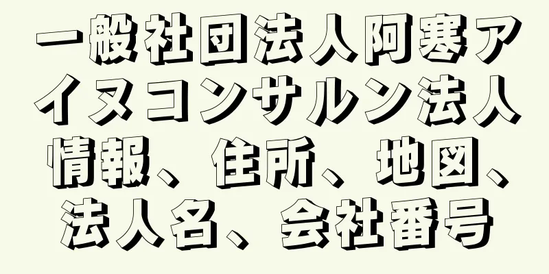 一般社団法人阿寒アイヌコンサルン法人情報、住所、地図、法人名、会社番号