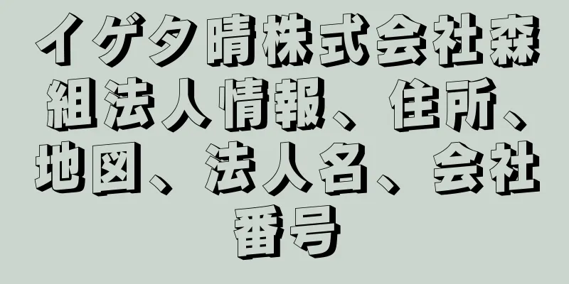 イゲタ晴株式会社森組法人情報、住所、地図、法人名、会社番号