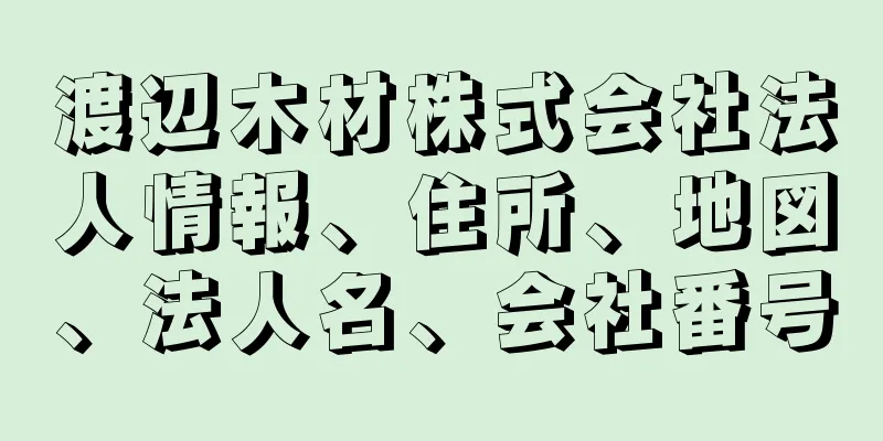 渡辺木材株式会社法人情報、住所、地図、法人名、会社番号