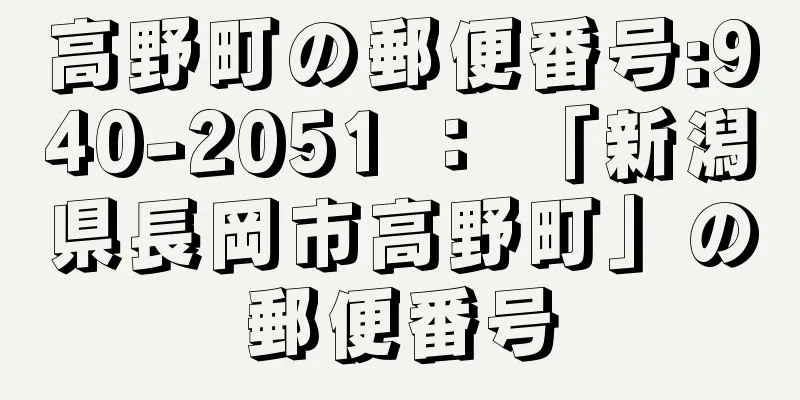 高野町の郵便番号:940-2051 ： 「新潟県長岡市高野町」の郵便番号