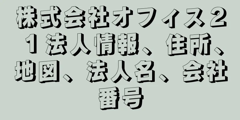 株式会社オフィス２１法人情報、住所、地図、法人名、会社番号