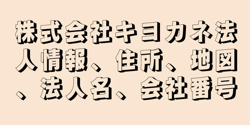 株式会社キヨカネ法人情報、住所、地図、法人名、会社番号