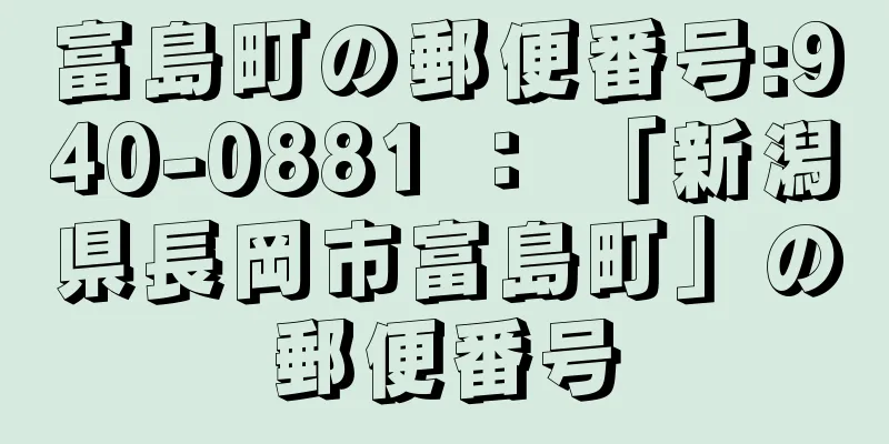 富島町の郵便番号:940-0881 ： 「新潟県長岡市富島町」の郵便番号