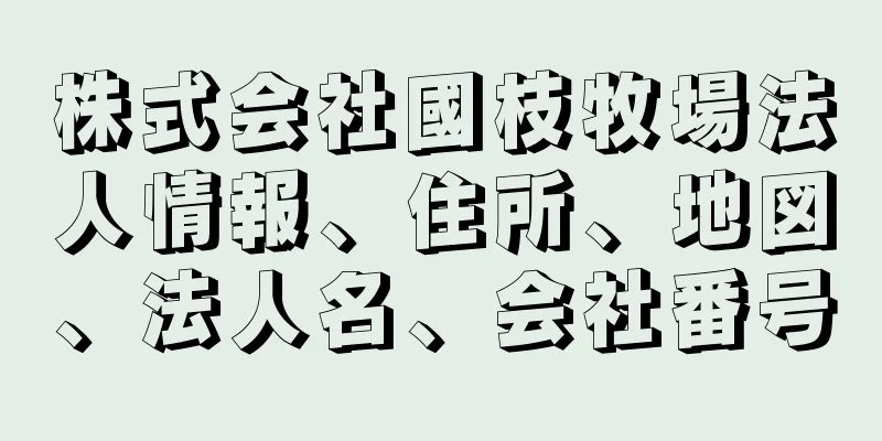 株式会社國枝牧場法人情報、住所、地図、法人名、会社番号
