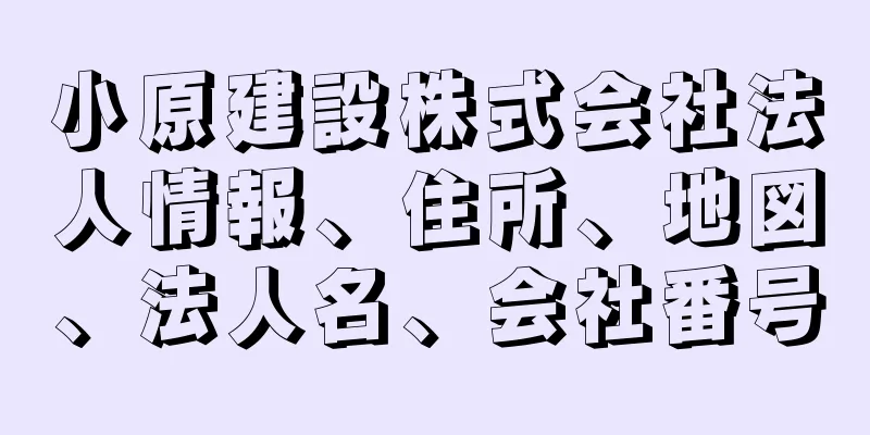 小原建設株式会社法人情報、住所、地図、法人名、会社番号