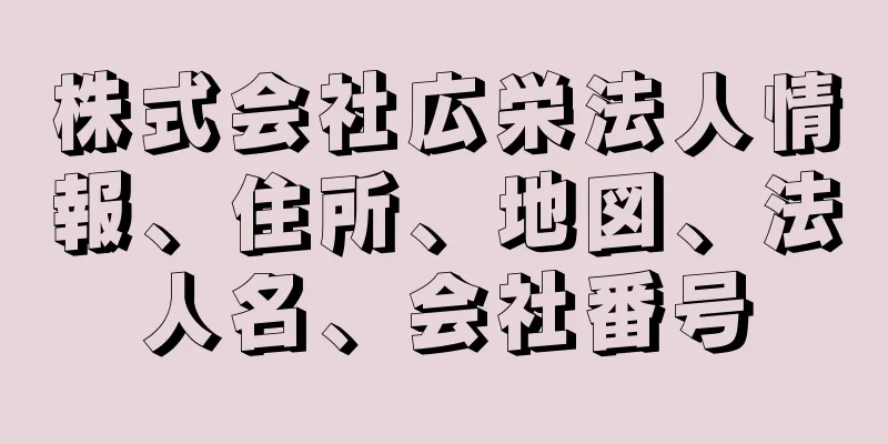 株式会社広栄法人情報、住所、地図、法人名、会社番号