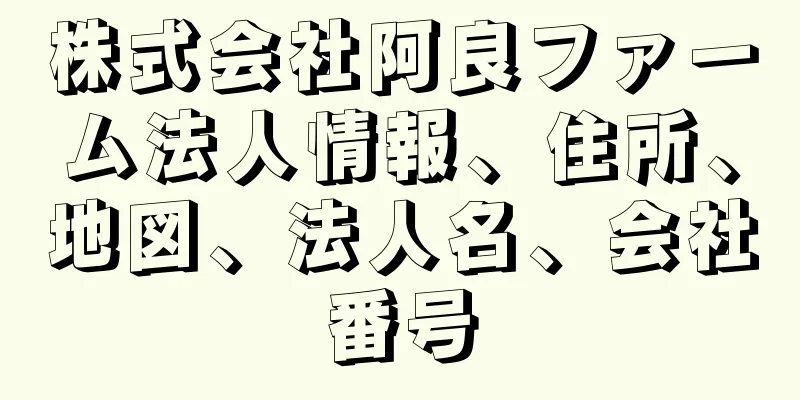 株式会社阿良ファーム法人情報、住所、地図、法人名、会社番号