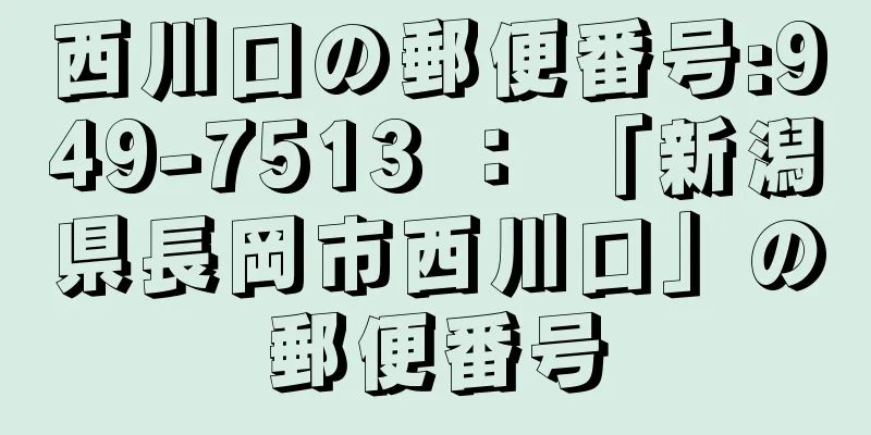 西川口の郵便番号:949-7513 ： 「新潟県長岡市西川口」の郵便番号