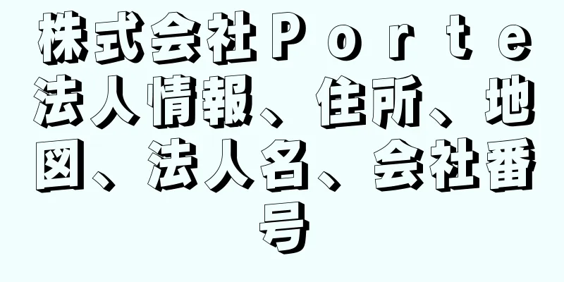 株式会社Ｐｏｒｔｅ法人情報、住所、地図、法人名、会社番号